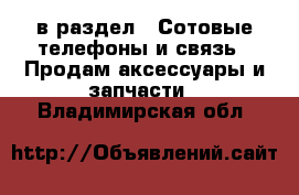  в раздел : Сотовые телефоны и связь » Продам аксессуары и запчасти . Владимирская обл.